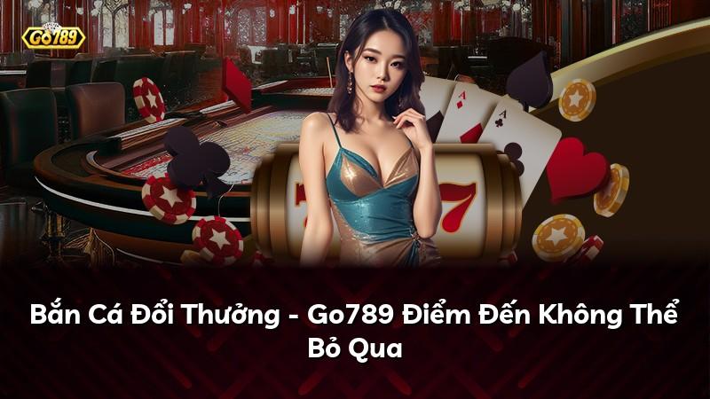 Bắn Cá Đổi Thưởng - Go789 Điểm Đến Không Thể Bỏ Qua