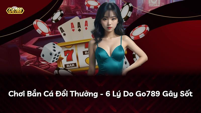 Chơi Bắn Cá Đổi Thưởng - 6 Lý Do Go789 Gây Sốt