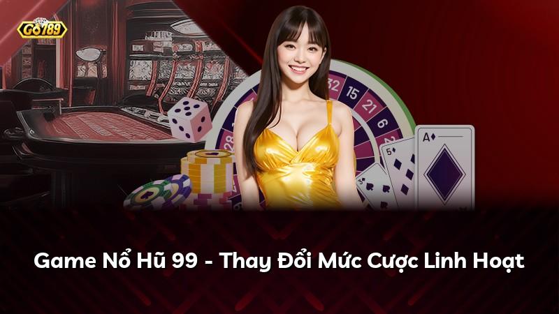 Game Nổ Hũ 99 - Thay Đổi Mức Cược Linh Hoạt