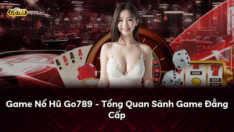 Game Nổ Hũ Go789 - Tổng Quan Sảnh Game Đẳng Cấp