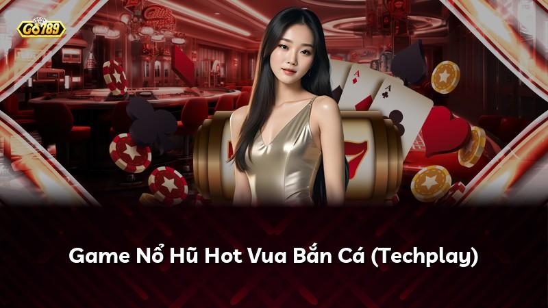 Game Nổ Hũ Hot Vua Bắn Cá (Techplay)