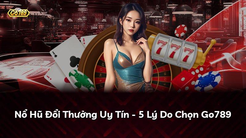 Nổ Hũ Đổi Thưởng Uy Tín - 5 Lý Do Chọn Go789