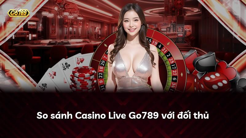 So sánh Casino Live Go789 với đối thủ