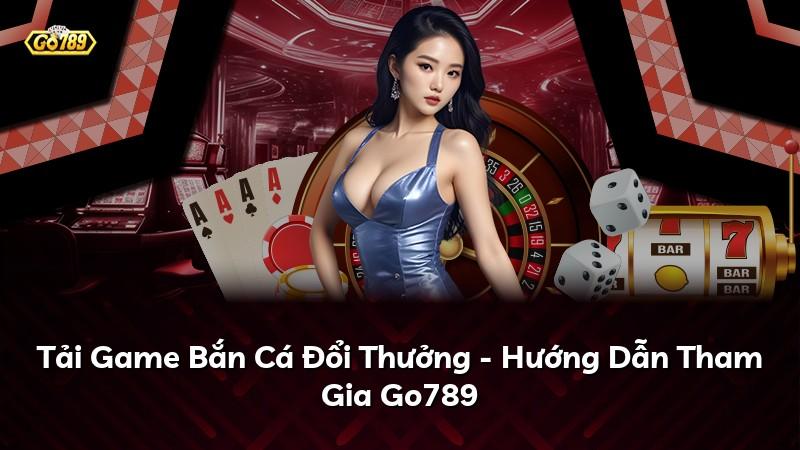 Tải Game Bắn Cá Đổi Thưởng - Hướng Dẫn Tham Gia Go789