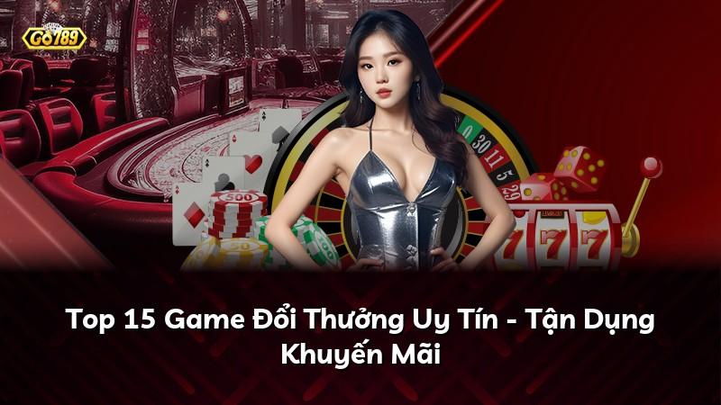 Top 15 Game Đổi Thưởng Uy Tín - Tận Dụng Khuyến Mãi
