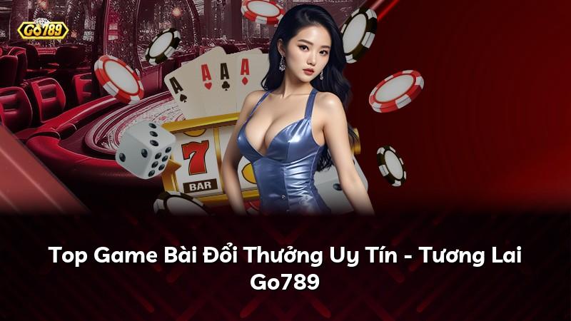 Top Game Bài Đổi Thưởng Uy Tín - Tương Lai Go789